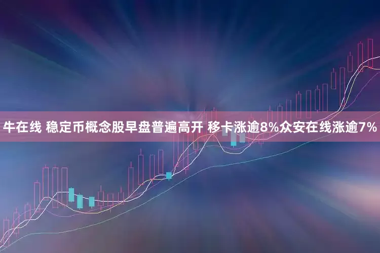 牛在线 稳定币概念股早盘普遍高开 移卡涨逾8%众安在线涨逾7%