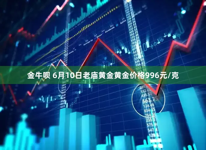 金牛呗 6月10日老庙黄金黄金价格996元/克