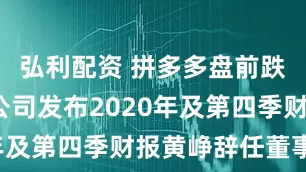 弘利配资 拼多多盘前跌超6%：公司发布2020年及第四季财报黄峥辞任董事长
