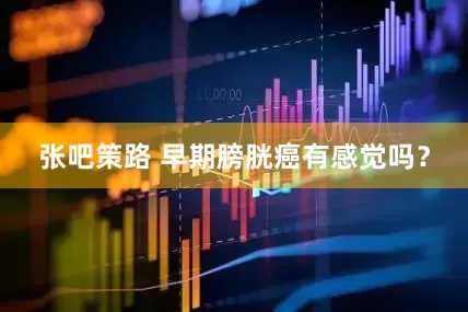 张吧策路 早期膀胱癌有感觉吗？