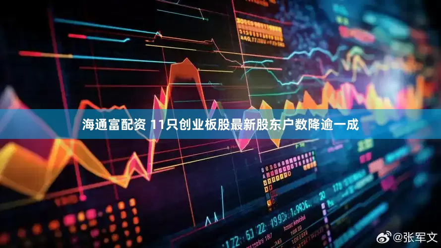 海通富配资 11只创业板股最新股东户数降逾一成
