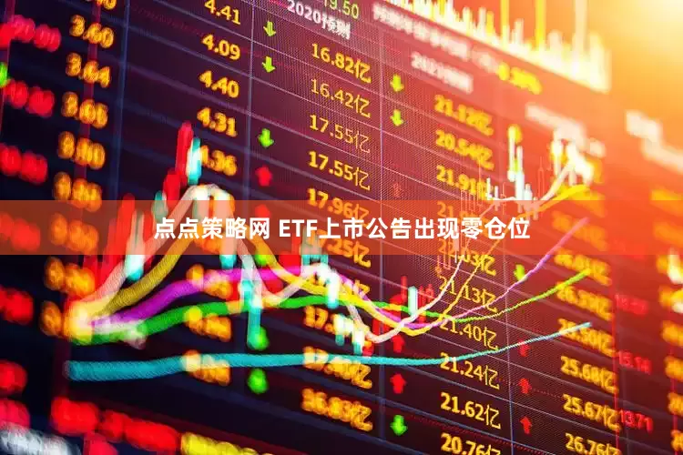 点点策略网 ETF上市公告出现零仓位