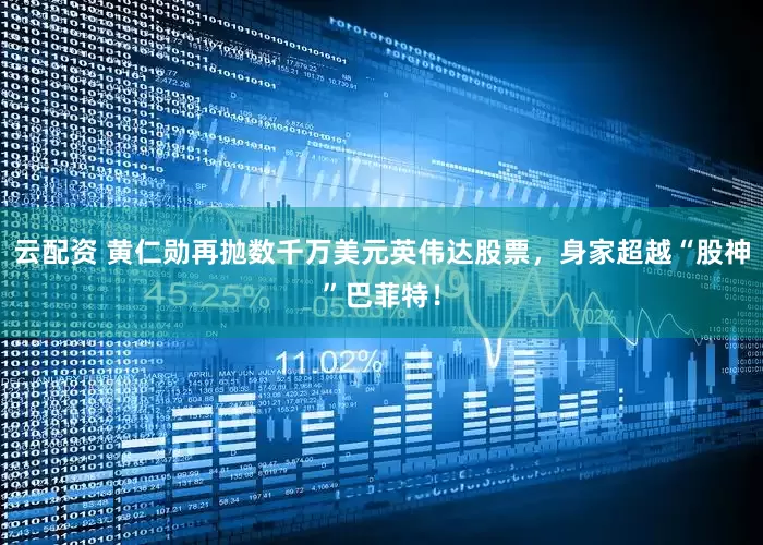云配资 黄仁勋再抛数千万美元英伟达股票，身家超越“股神”巴菲特！