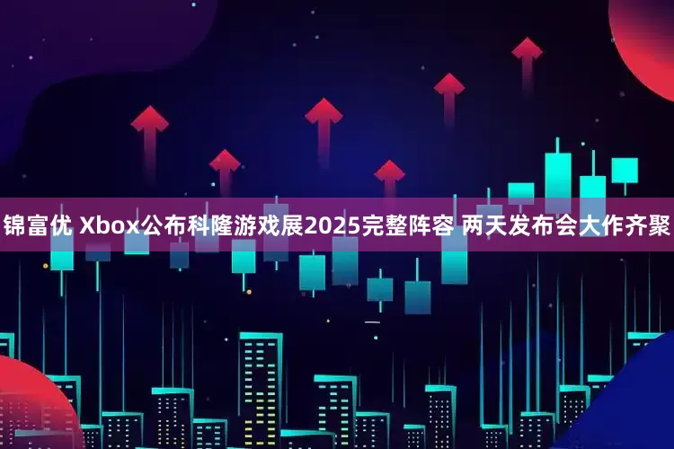 锦富优 Xbox公布科隆游戏展2025完整阵容 两天发布会大作齐聚