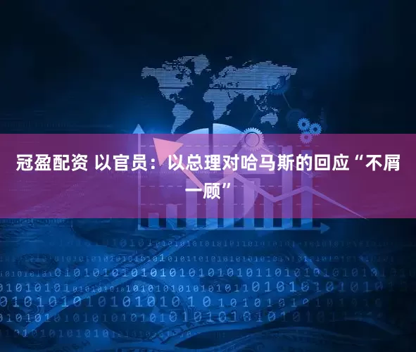 冠盈配资 以官员：以总理对哈马斯的回应“不屑一顾”