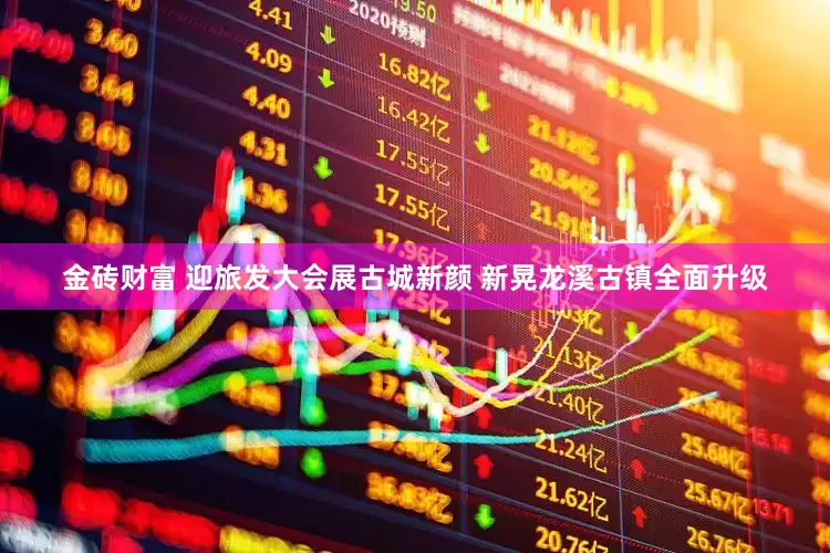金砖财富 迎旅发大会展古城新颜 新晃龙溪古镇全面升级