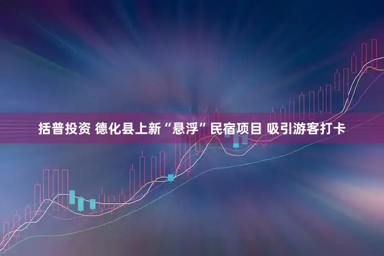 括普投资 德化县上新“悬浮”民宿项目 吸引游客打卡