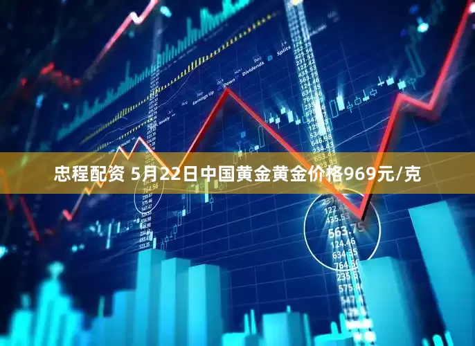 忠程配资 5月22日中国黄金黄金价格969元/克
