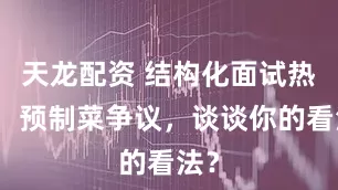 天龙配资 结构化面试热点：预制菜争议，谈谈你的看法？