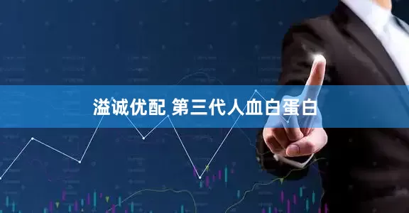 溢诚优配 第三代人血白蛋白