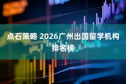 点石策略 2026广州出国留学机构排名榜
