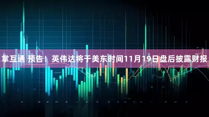 掌互通 预告！英伟达将于美东时间11月19日盘后披露财报