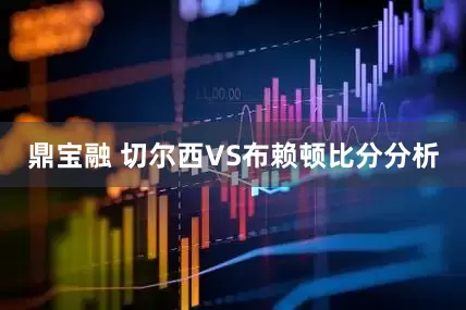 鼎宝融 切尔西VS布赖顿比分分析