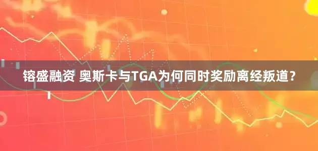 镕盛融资 奥斯卡与TGA为何同时奖励离经叛道？